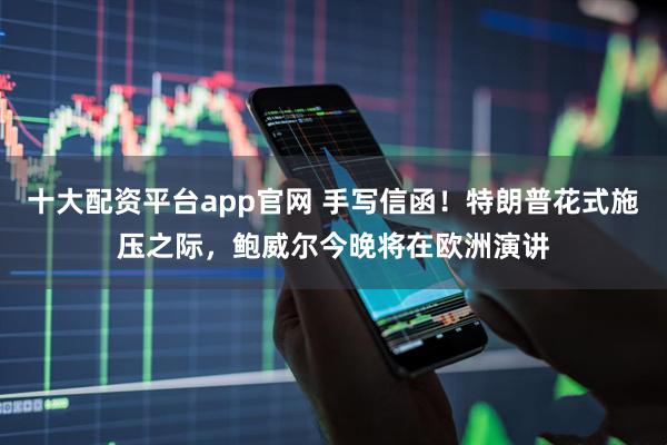 十大配资平台app官网 手写信函！特朗普花式施压之际，鲍威尔今晚将在欧洲演讲