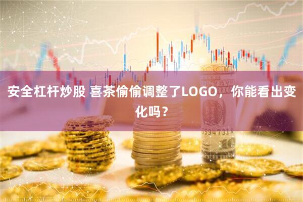 安全杠杆炒股 喜茶偷偷调整了LOGO，你能看出变化吗？