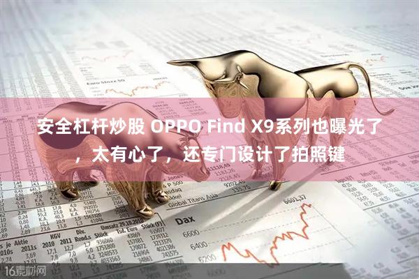 安全杠杆炒股 OPPO Find X9系列也曝光了，太有心了，还专门设计了拍照键