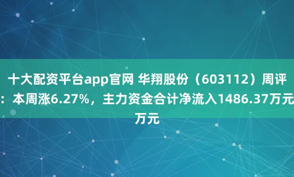 十大配资平台app官网 华翔股份（603112）周评：本周涨6.27%，主力资金合计净流入1486.37万元