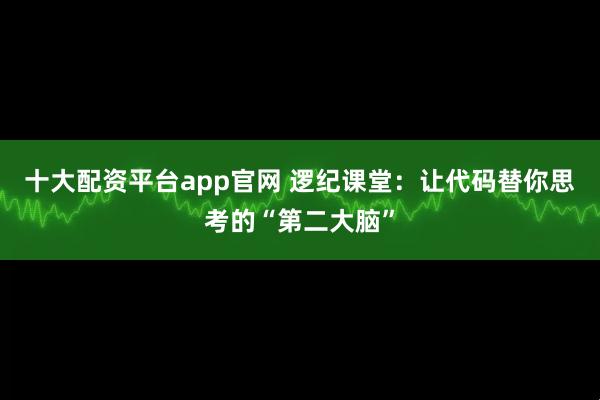 十大配资平台app官网 逻纪课堂：让代码替你思考的“第二大脑”