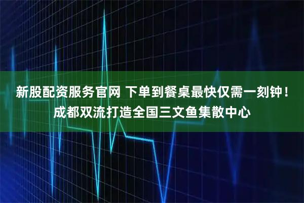 新股配资服务官网 下单到餐桌最快仅需一刻钟！成都双流打造全国三文鱼集散中心