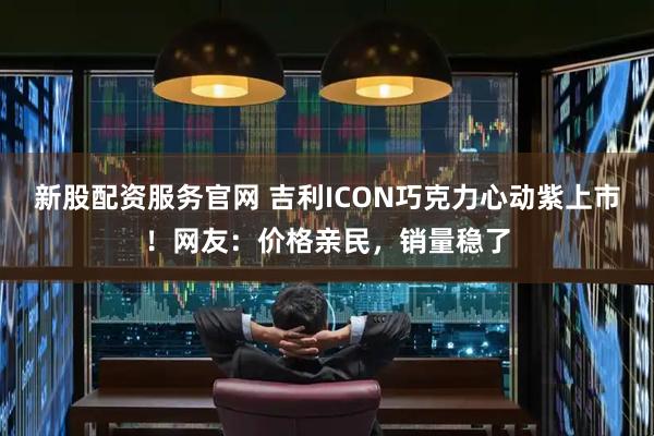 新股配资服务官网 吉利ICON巧克力心动紫上市!网友:价格亲民,销量稳了