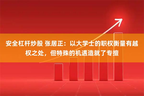 安全杠杆炒股 张居正：以大学士的职权衡量有越权之处，但特殊的机遇造就了专擅