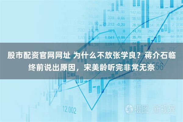 股市配资官网网址 为什么不放张学良？蒋介石临终前说出原因，宋美龄听完非常无奈