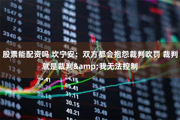 股票能配资吗 坎宁安：双方都会抱怨裁判吹罚 裁判就是裁判&我无法控制