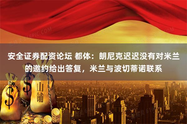 安全证券配资论坛 都体:朗尼克迟迟没有对米兰的邀约给出答复,米兰与波切蒂诺联系