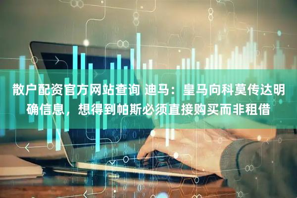 散户配资官方网站查询 迪马：皇马向科莫传达明确信息，想得到帕斯必须直接购买而非租借